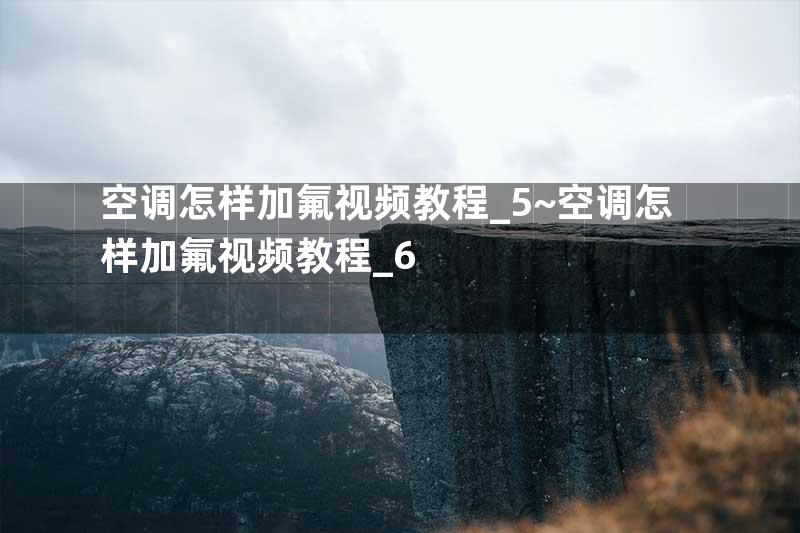 空调怎样加氟视频教程_5~空调怎样加氟视频教程_6