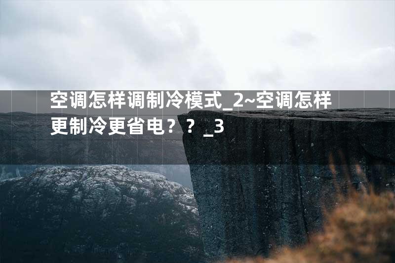 空调怎样调制冷模式_2~空调怎样更制冷更省电？？_3