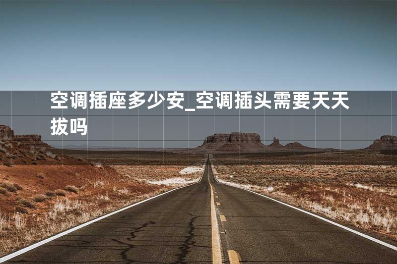 空调插座多少安_空调插头需要天天拔吗