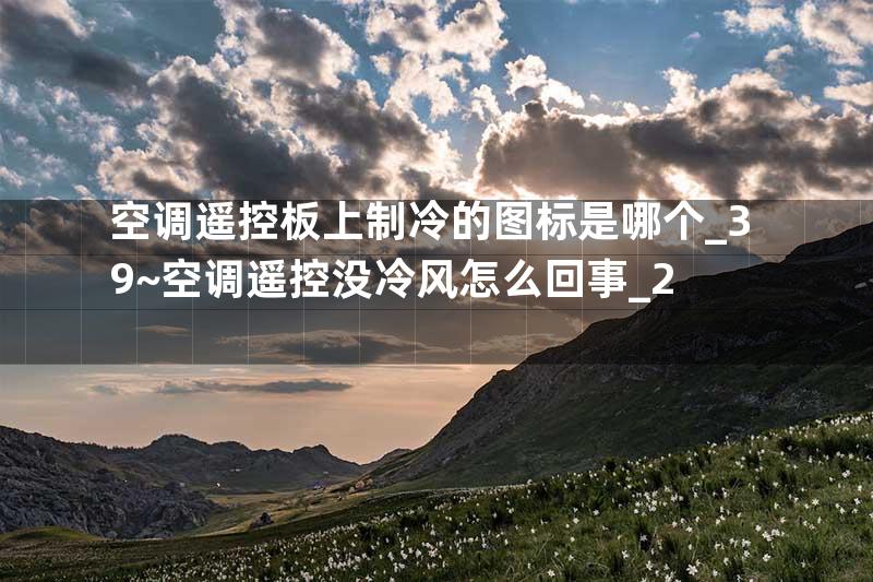 空调遥控板上制冷的图标是哪个_39~空调遥控没冷风怎么回事_2
