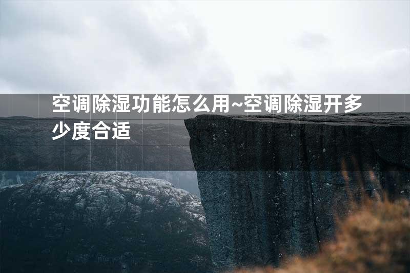 空调除湿功能怎么用~空调除湿开多少度合适