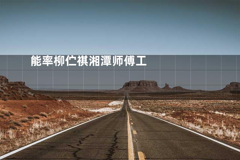 能率柳伫祺湘潭师傅工