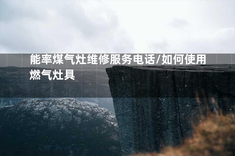 能率煤气灶维修服务电话/如何使用燃气灶具