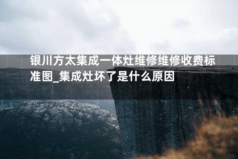 银川方太集成一体灶维修维修收费标准图_集成灶坏了是什么原因